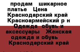 продам   шикарное платье › Цена ­ 10 000 - Краснодарский край, Красноармейский р-н Одежда, обувь и аксессуары » Женская одежда и обувь   . Краснодарский край